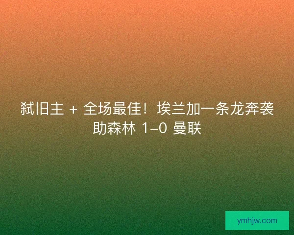 弑旧主 + 全场最佳！埃兰加一条龙奔袭助森林 1-0 曼联