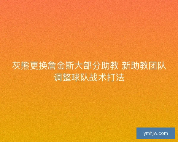 灰熊更换詹金斯大部分助教 新助教团队调整球队战术打法