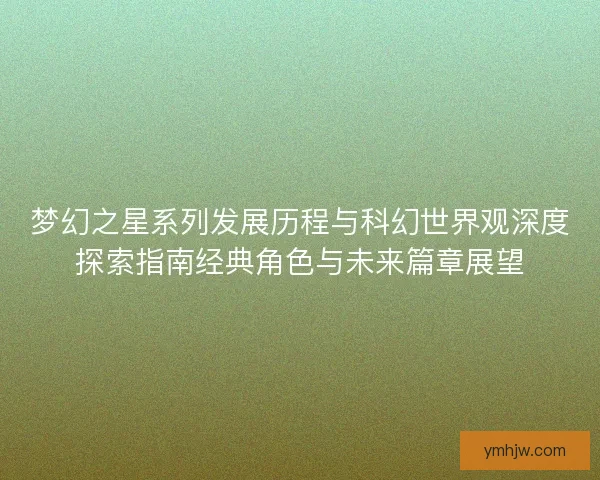 梦幻之星系列发展历程与科幻世界观深度探索指南经典角色与未来篇章展望